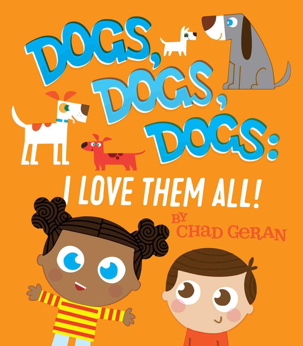 Dogs, Dogs, Dogs: I Love Them All! By Chad Geran